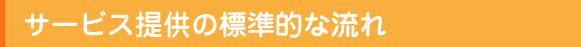 サービス提供の標準的な流れ